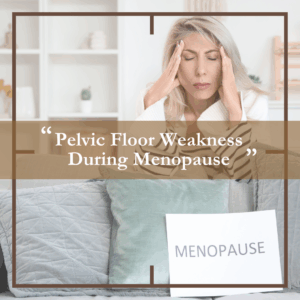 Pelvic Weakness - During Menopause
